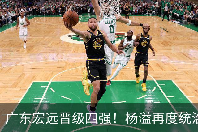 广东宏远晋级四强！杨溢再度统治赛场，狂砍27+12+6+6 能否征服主帅杜锋